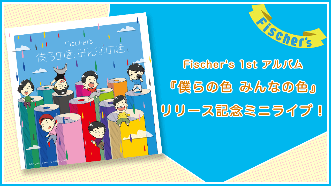 Fischer's 1st アルバム『僕らの色 みんなの色』リリース記念ミニライブ!
