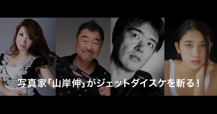 写真家「山岸伸」がジェットダイスケを斬る！